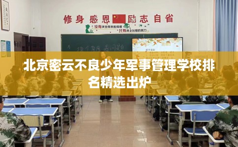 北京密云不良少年军事管理学校排名精选出炉