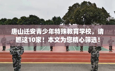 唐山迁安青少年特殊教育学校，请瞧这10家！本文为您精心筛选！