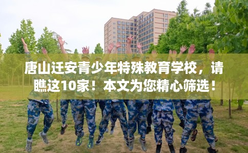 唐山迁安青少年特殊教育学校，请瞧这10家！本文为您精心筛选！