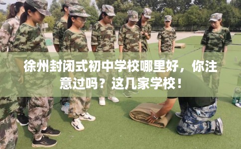 徐州封闭式初中学校哪里好，你注意过吗？这几家学校！