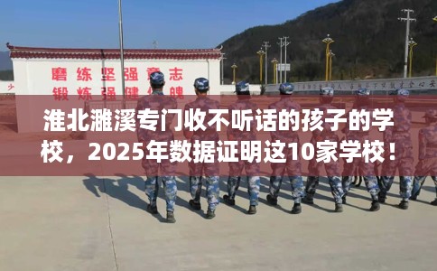 淮北濉溪专门收不听话的孩子的学校，2025年数据证明这10家学校！