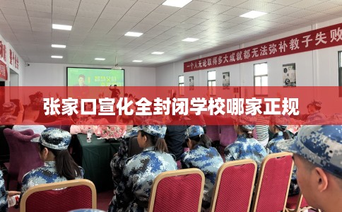 张家口宣化全封闭学校哪家正规