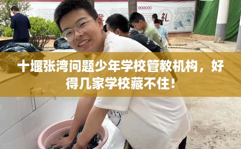 十堰张湾问题少年学校管教机构，好得几家学校藏不住！