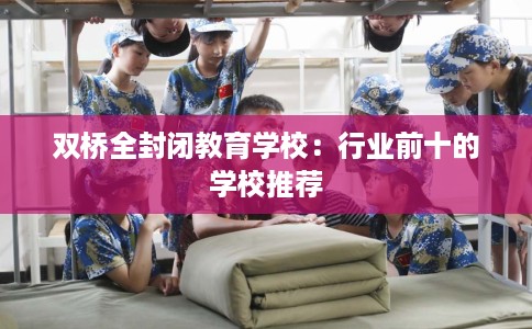 双桥全封闭教育学校：行业前十的学校推荐
