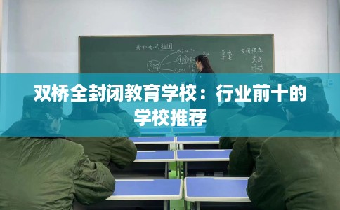 双桥全封闭教育学校：行业前十的学校推荐