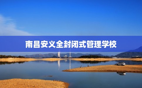 南昌安义全封闭式管理学校
