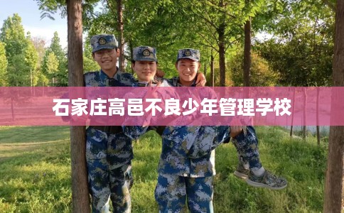 石家庄高邑不良少年管理学校
