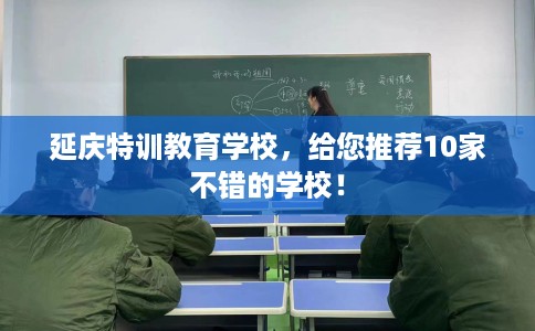 延庆特训教育学校，给您推荐10家不错的学校！