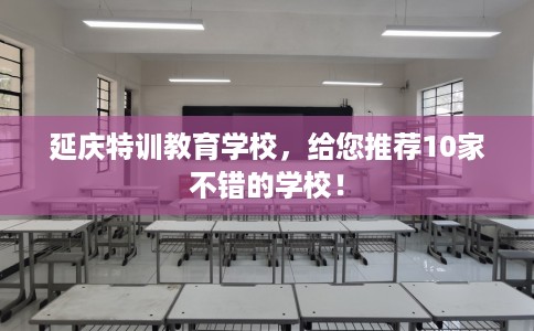 延庆特训教育学校，给您推荐10家不错的学校！