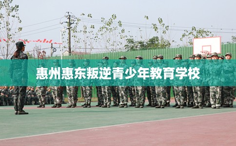 惠州惠东叛逆青少年教育学校