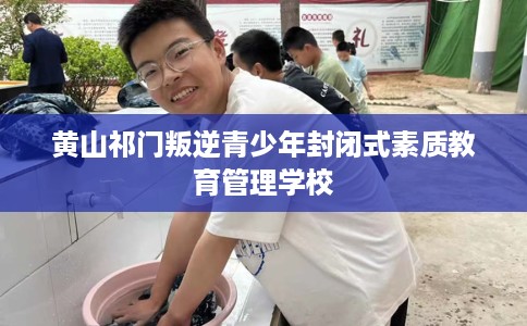 黄山祁门叛逆青少年封闭式素质教育管理学校