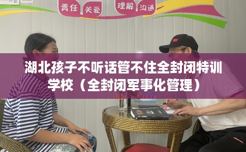湖北孩子不听话管不住全封闭特训学校（全封闭军事化管理）