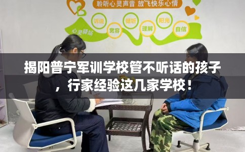 揭阳普宁军训学校管不听话的孩子，行家经验这几家学校！