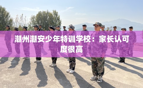 潮州潮安少年特训学校：家长认可度很高