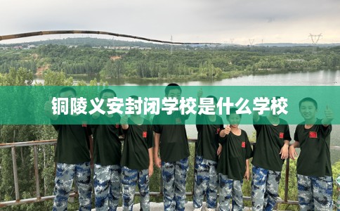 铜陵义安封闭学校是什么学校