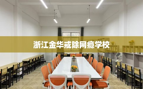 浙江金华戒除网瘾学校