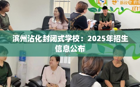 滨州沾化封闭式学校：2025年招生信息公布