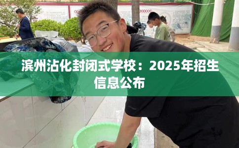 滨州沾化封闭式学校：2025年招生信息公布