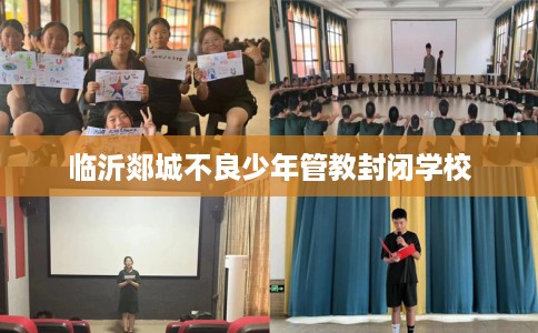 临沂郯城不良少年管教封闭学校