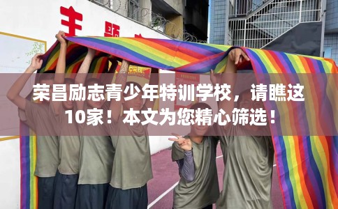 荣昌励志青少年特训学校，请瞧这10家！本文为您精心筛选！