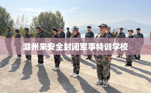 滁州来安全封闭军事特训学校