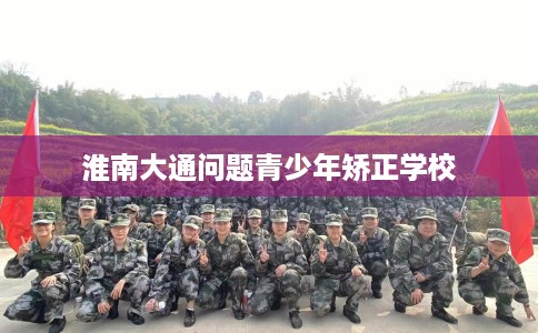 淮南大通问题青少年矫正学校