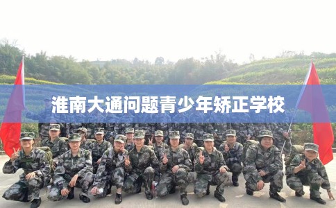 淮南大通问题青少年矫正学校