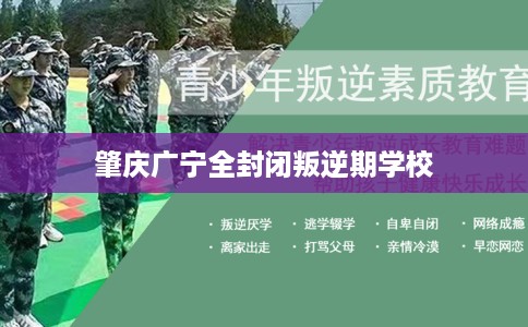 肇庆广宁全封闭叛逆期学校