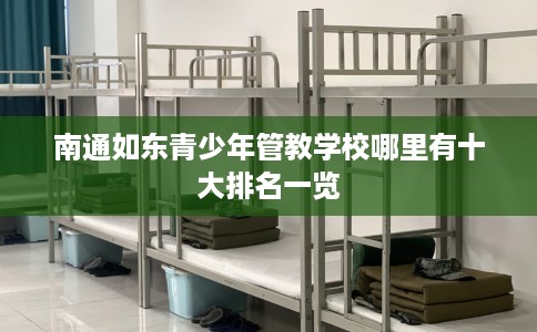 南通如东青少年管教学校哪里有十大排名一览