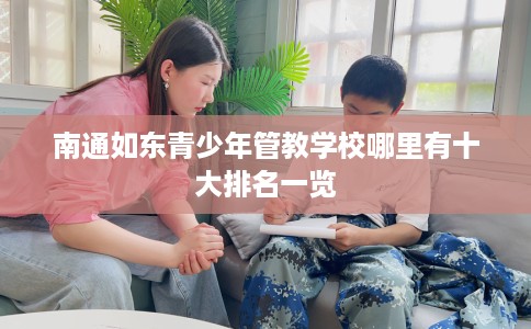 南通如东青少年管教学校哪里有十大排名一览