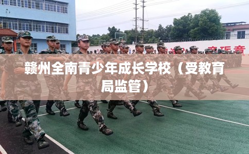 赣州全南青少年成长学校（受教育局监管）
