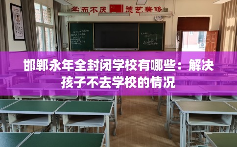 邯郸永年全封闭学校有哪些：解决孩子不去学校的情况