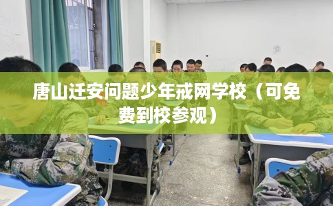 唐山迁安问题少年戒网学校（可免费到校参观）