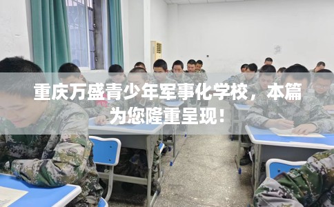重庆万盛青少年军事化学校，本篇为您隆重呈现！