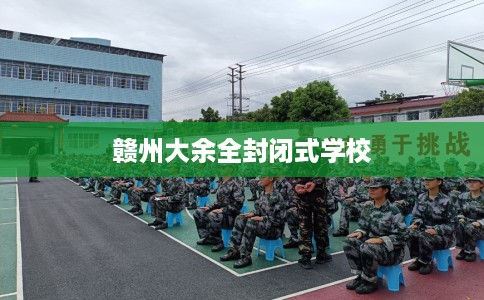 赣州大余全封闭式学校
