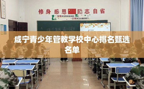 咸宁青少年管教学校中心排名甄选名单