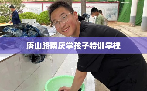 唐山路南厌学孩子特训学校