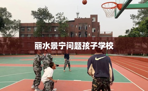 丽水景宁问题孩子学校