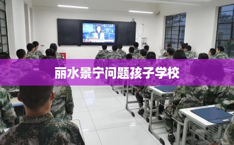 丽水景宁问题孩子学校