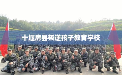 十堰房县叛逆孩子教育学校