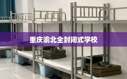 重庆渝北全封闭式学校