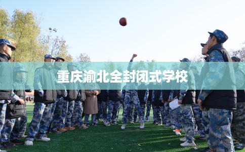 重庆渝北全封闭式学校