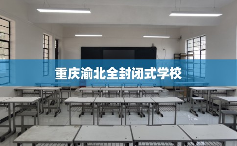 重庆渝北全封闭式学校
