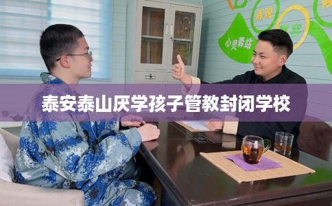 泰安泰山厌学孩子管教封闭学校