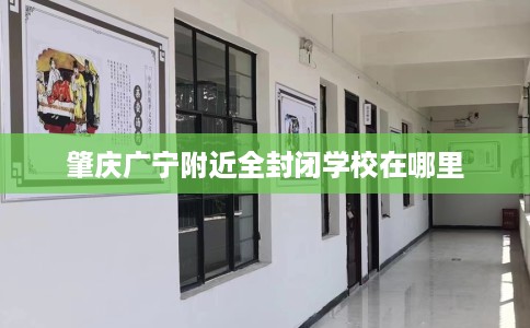 肇庆广宁附近全封闭学校在哪里