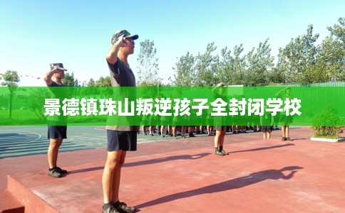 景德镇珠山叛逆孩子全封闭学校