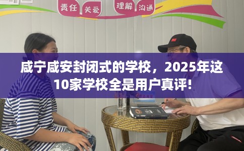 咸宁咸安封闭式的学校，2025年这10家学校全是用户真评!