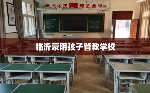 临沂蒙阴孩子管教学校