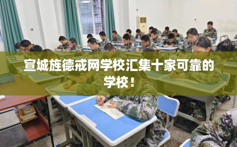 宣城旌德戒网学校汇集十家可靠的学校！