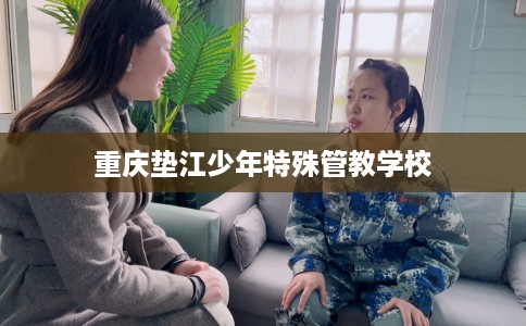 重庆垫江少年特殊管教学校